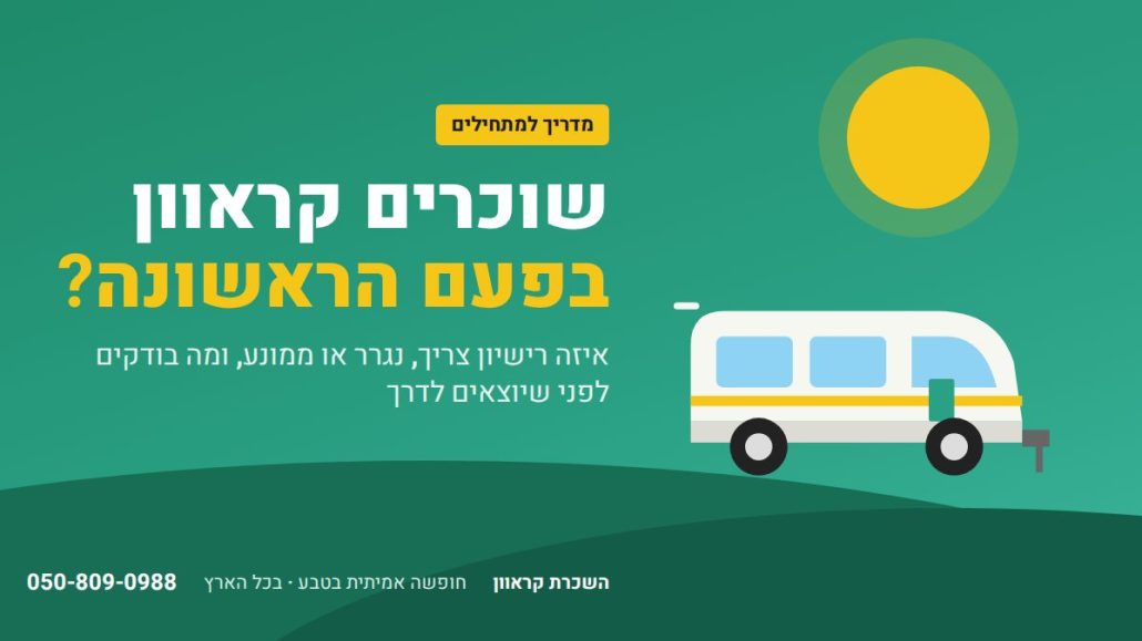 שוכרים קראוון בפעם הראשונה? המדריך המלא – איזה רישיון צריך, נגרר או ממונע ומה בודקים לפני היציאה